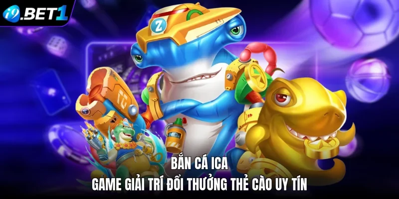 Bắn Cá Ica - Game Giải Trí Đổi Thưởng Thẻ Cào Uy Tín