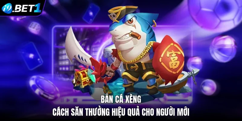 Bắn Cá Xèng - Cách Săn Thưởng Hiệu Quả Cho Người Mới